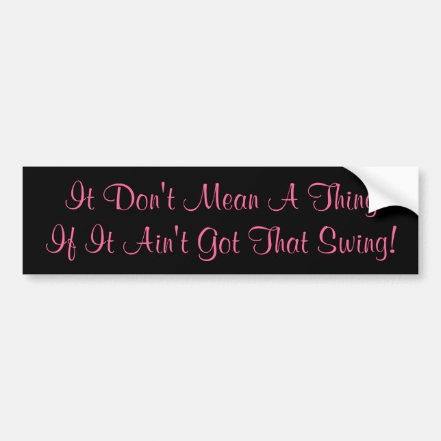 It Don't Mean A ThingIf It Ain't Got That Swing! Bumper Sticker (Front)