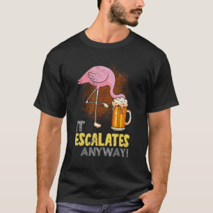 It Escalates Anyway Beer Flamingo Party Beer T-Shirt