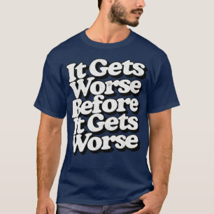 It Gets Worse Before It Gets Worse 1 T-Shirt