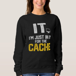 IT I'm Just In It For The Cache Helpdesk Computer  Sweatshirt