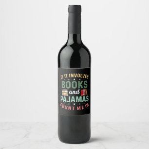 IT INVOLVES BOOKS & PAJAMAS COUNT ME IN Funny Read Wine Label