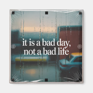It Is A Bad Day, Not A Bad Life Magnet