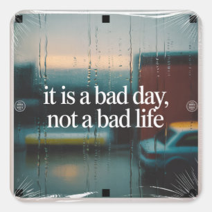 It Is A Bad Day, Not A Bad Life Square Sticker