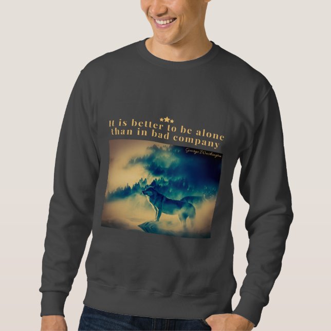 It is better to be alone than in bad company  sweatshirt (Front)