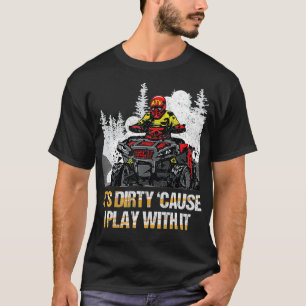 It Is Dirty Cause I Play With It Quad Bike ATV Veh T-Shirt