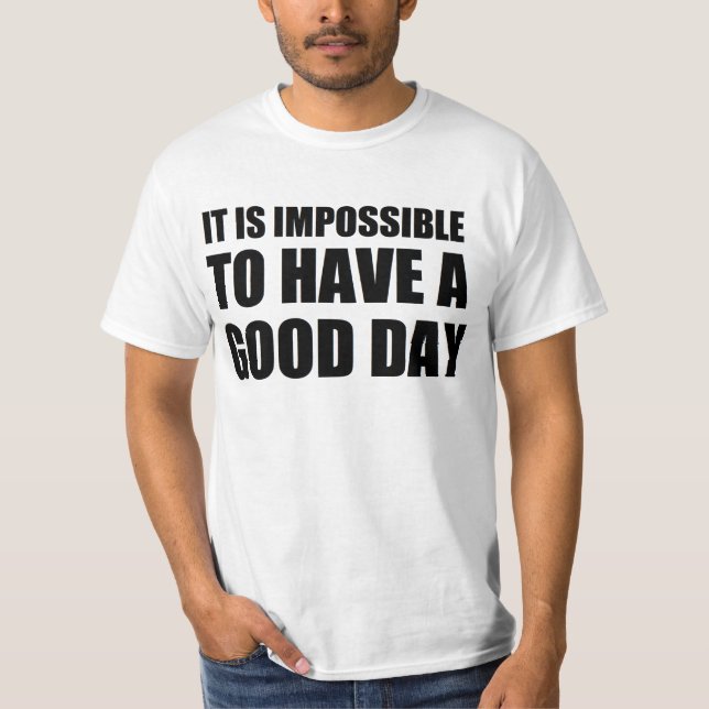 it is impossible to have a good day T-Shirt (Front)