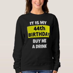 It Is My 44th Birthday Buy Me A Drink Happy B Day Sweatshirt