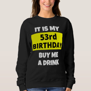 It Is My 53rd Birthday Buy Me A Drink Happy B Day Sweatshirt