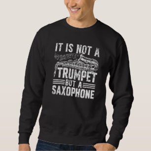 It Is Not A Trumpet But A Saxophone - Saxophonist  Sweatshirt