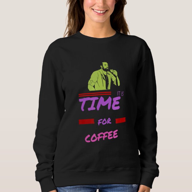 It Is Time For Coffee Sweatshirt (Front)