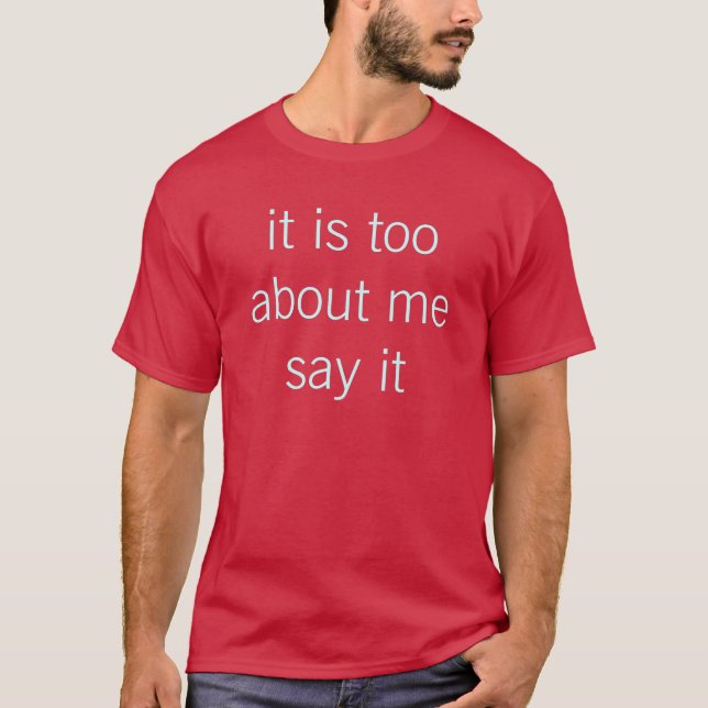 it is too about me say it T-Shirt (Front)