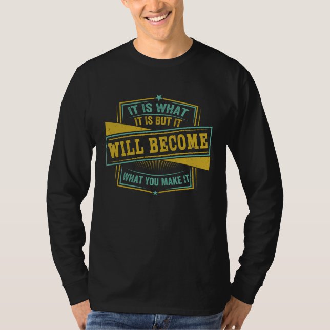 It Is What It Is But It Will Become What You Make  T-Shirt (Front)