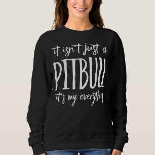 It Isnt Just A Pitbull Its My Everything Sweatshirt