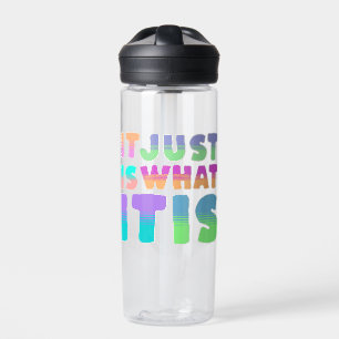 It Just Is, What It Is   Funny Quote Water Bottle