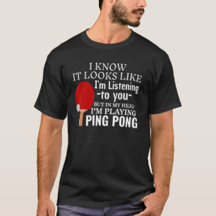 It Looks Like I'm Listening Playing Ping Pong Tabl T-Shirt