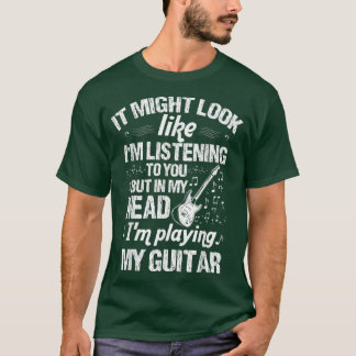 It Might Look Like Im Listening Playing Guitar Mus T-Shirt