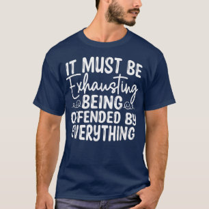 It Must Be Ehausting Being Offended By Everything T-Shirt