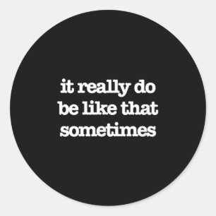 It Really Do Be Like That Sometimes Shirt. It Do. Classic Round Sticker