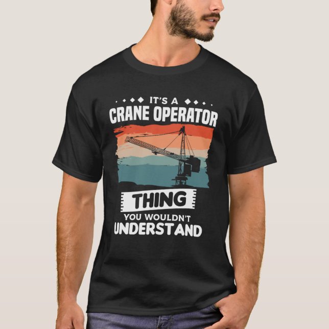 It s A Crane Operator Thing You Wouldn t Understan T-Shirt (Front)