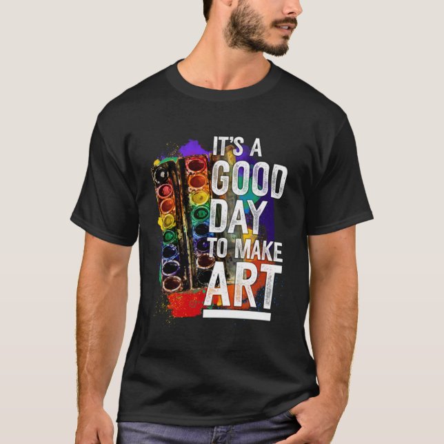 It s a day that is good to make art artist T-Shirt (Front)