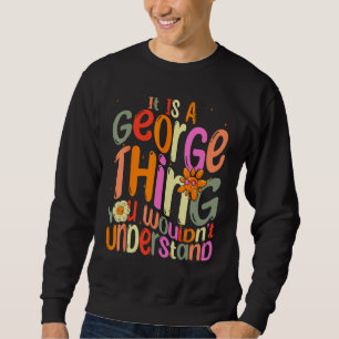 It s a George Thing You Wouldn t Understand Groovy Sweatshirt