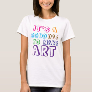 It’s a Good Day to Make Art T-Shirt