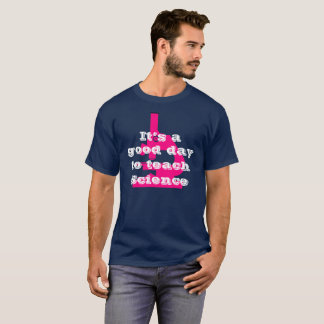 It’s a Good Day to Teach Science  T-Shirt