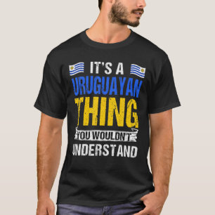 It’S A Uruguayan Thing You Wouldn’T Understand T-Shirt