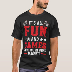 It s All Fun And Games Until You re Using Magnets T-Shirt