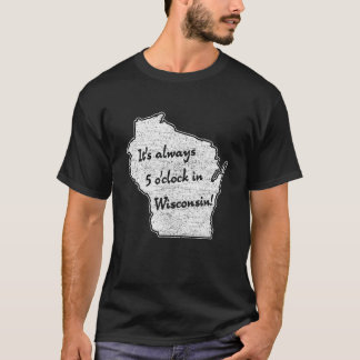  It s always 5 o clock in Wisconsin sconnie wisco  T-Shirt