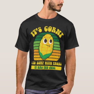 It’s Corn A Big Lump With Knobs It Has The Juice T-Shirt