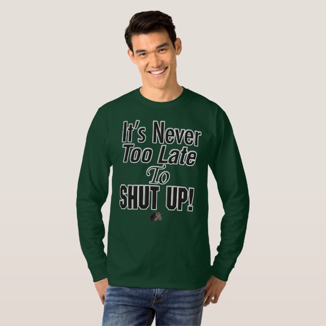 It’s Never Too Late To SHUT UP! T-Shirt (Front Full)