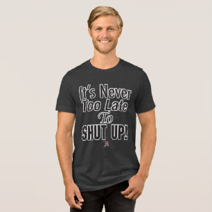It’s Never Too Late To SHUT UP! T-Shirt Tri-Blend Shirt