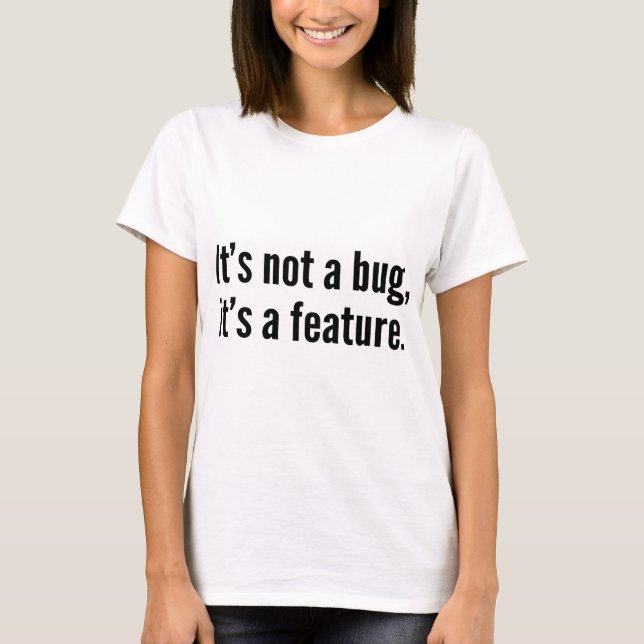 It’s not a bug, it’s a feature. T-Shirt (Front)