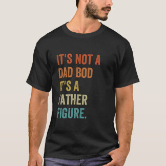 It s Not A Dad Bod It s A Father Figure Funny Fath T-Shirt
