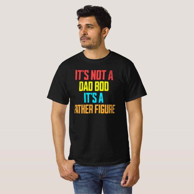 It’s not a dad bod it’s a father figure  T-Shirt (Front Full)