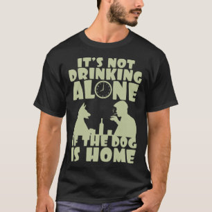 It s not drinking alone if the dog is home T-Shirt