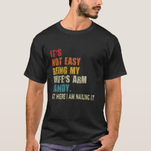 It s Not Easy Being My Wife s Arm Candy But Here I T-Shirt