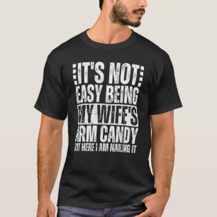 It s Not Easy Being My Wife s Arm Candy But Here I T-Shirt