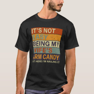 It s Not Easy Being My Wife s Arm Candy But Here I T-Shirt