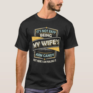 It s Not Easy Being My Wife s Arm Candy but here I T-Shirt