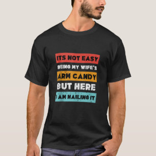 It s Not Easy Being My Wife s Arm Candy but here i T-Shirt
