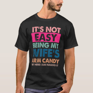 It s Not Easy Being My Wife s Arm Candy But Here I T-Shirt