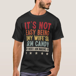 It s Not Easy Being My Wife s Arm Candy But Here I T-Shirt