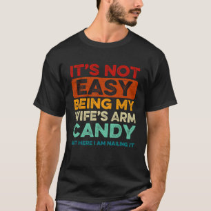 It s Not Easy Being My Wife s Arm Candy But Here I T-Shirt