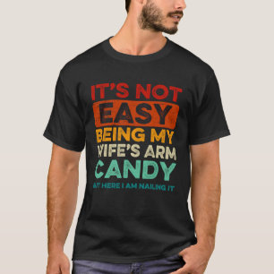 It s Not Easy Being My Wife s Arm Candy But Here I T-Shirt