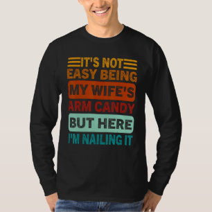 It s Not Easy Being My Wife s Arm Candy But Here I T-Shirt
