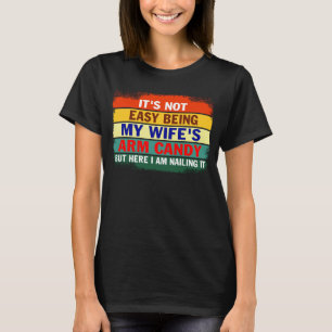 It s not Easy Being My Wife s Arm Candy But Here I T-Shirt