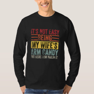 It s Not Easy Being My Wife s Arm Candy But Here I T-Shirt