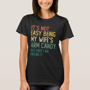 It s Not Easy Being My Wife s Arm Candy But Here I T-Shirt